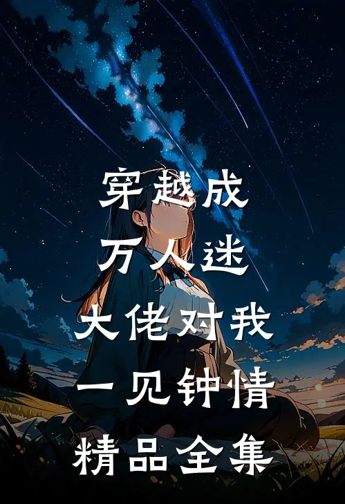 穿越成万人迷,大佬对我一见钟情精品全集免费阅读