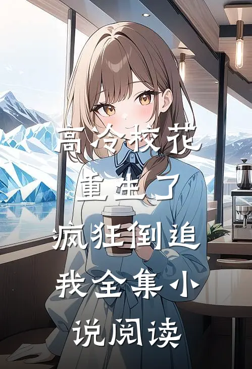 高冷校花重生了,疯狂倒追我全集阅读免费