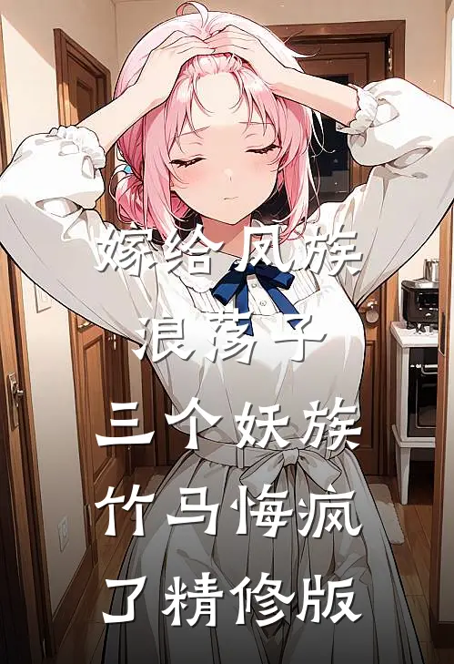 嫁给凤族浪荡子,三个妖族竹马悔疯了精修版