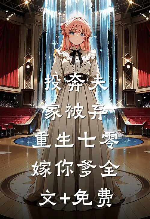 投奔夫家被弃，重生七零嫁你爹全文+免费