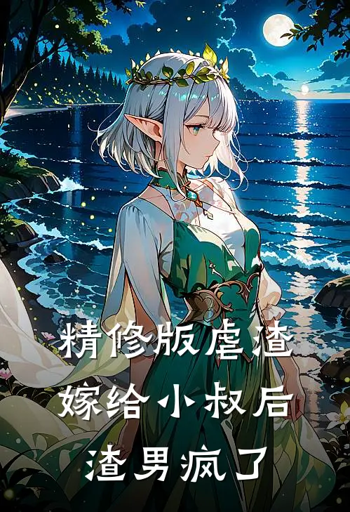 精修版虐渣嫁给小叔后,渣男疯了免费阅读