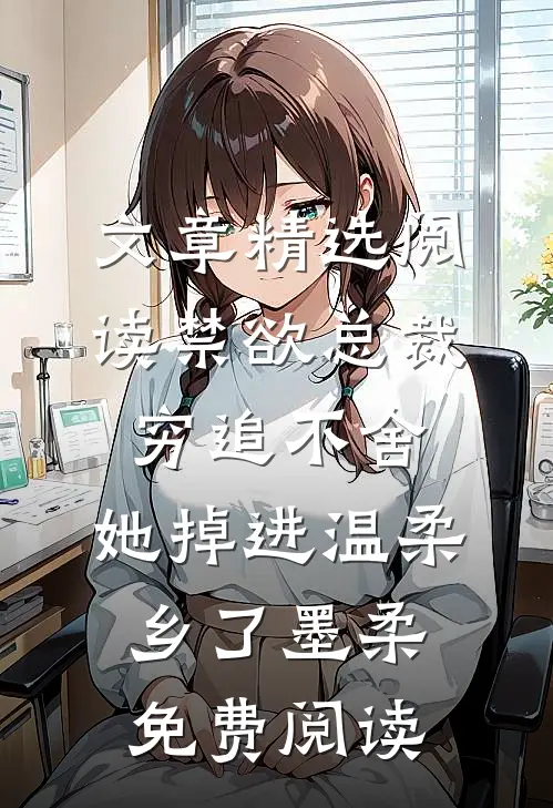 文章精选阅读禁欲总裁穷追不舍,她掉进温柔乡了墨柔免费阅读