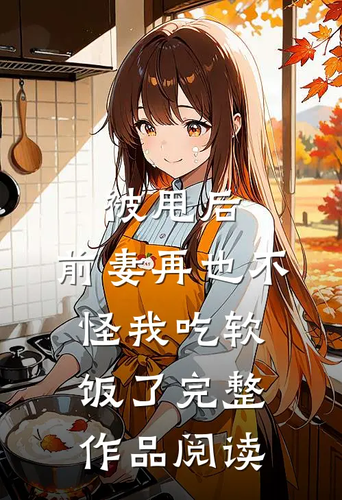 被甩后,前妻再也不怪我吃软饭了完整作品阅读