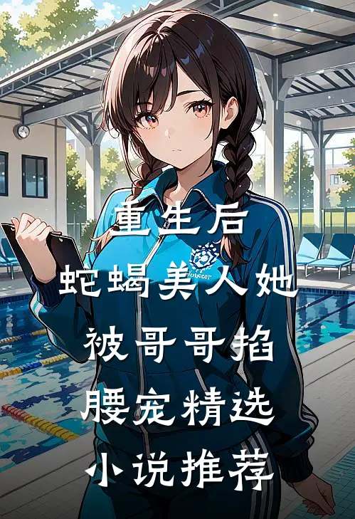重生后,蛇蝎美人她被哥哥掐腰宠精选推荐阅读