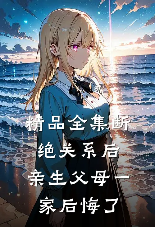 精品全集断绝关系后，亲生父母一家后悔了