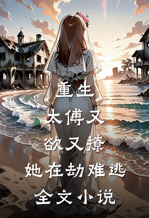 重生太傅又欲又撩,她在劫难逃全文免费阅读