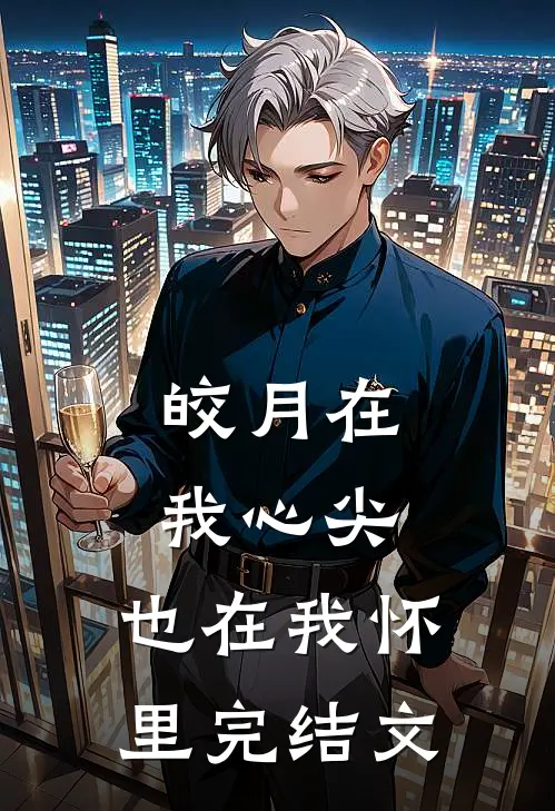 皎月在我心尖,也在我怀里完结文学