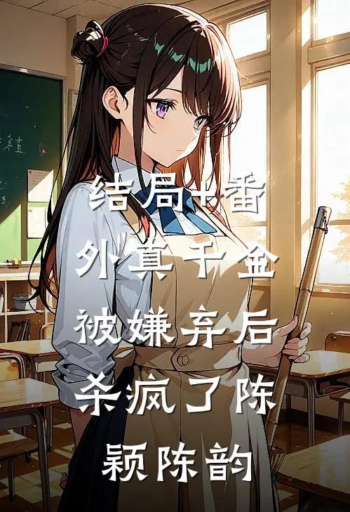 结局+番外真千金被嫌弃后，杀疯了陈颖陈韵
