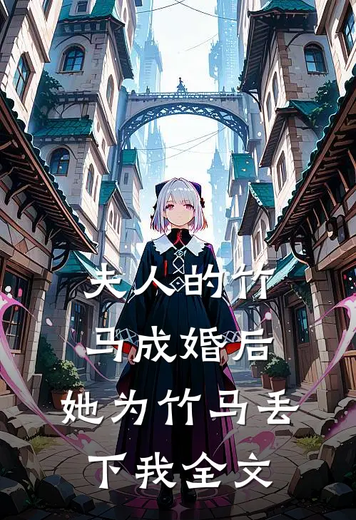 夫人的竹马成婚后,她为竹马丢下我全文在线阅读