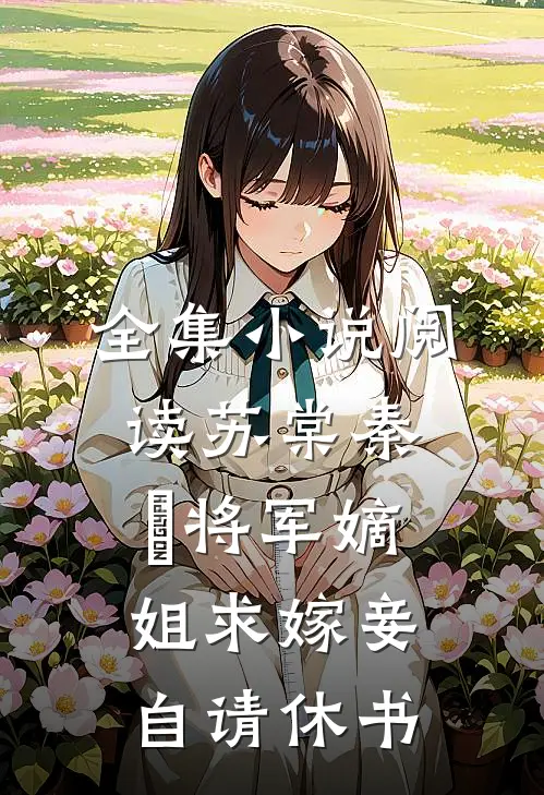 全集小说阅读苏棠秦峫将军嫡姐求嫁妾自请休书