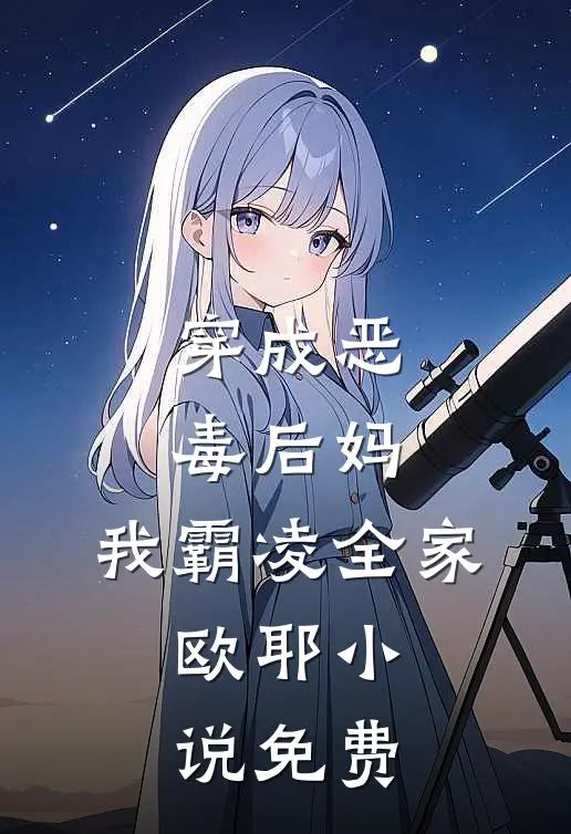 穿成恶毒后妈,我霸凌全家,欧耶免费