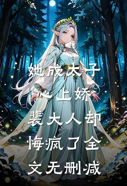 她成太子心上娇,裴大人却悔疯了全文无删减免费阅读