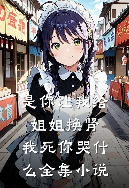 是你让我给姐姐换肾，我死你哭什么全集小说