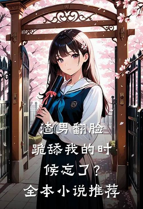 渣男翻脸,跪舔我的时候忘了?全本推荐免费阅读