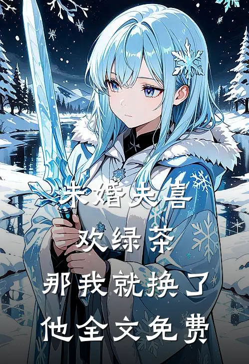 未婚夫喜欢绿茶,那我就换了他全文免费阅读