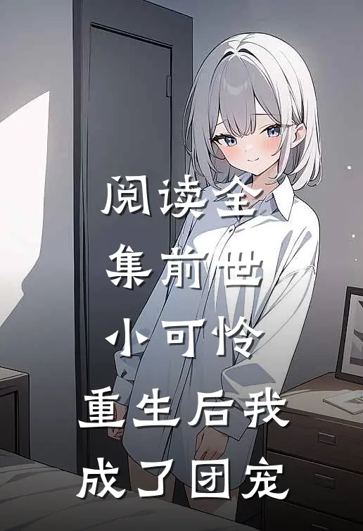 阅读全集前世小可怜,重生后我成了团宠