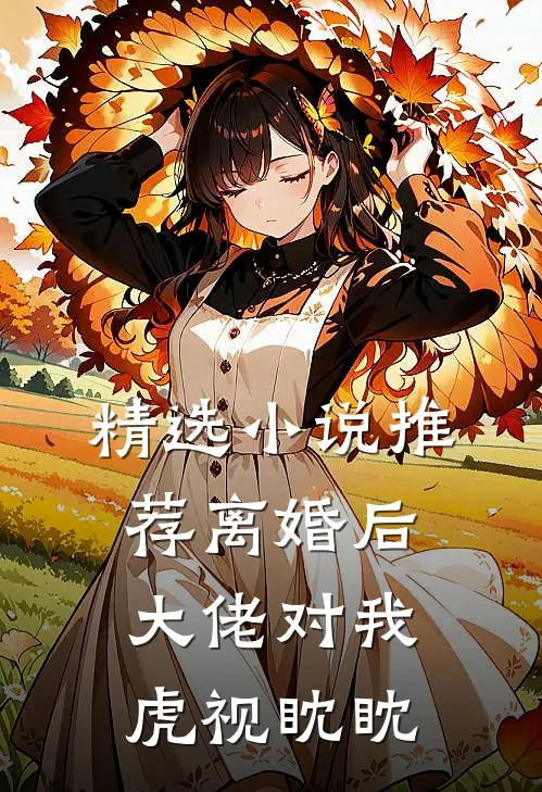 精选小说推荐离婚后，大佬对我虎视眈眈