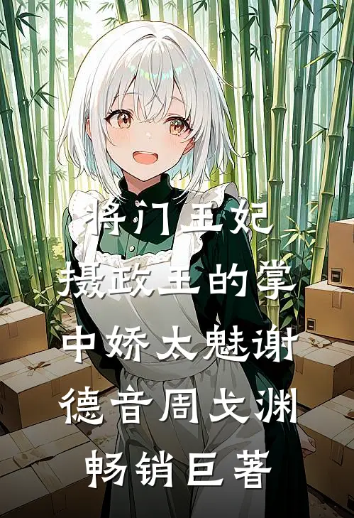 将门王妃:摄政王的掌中娇太魅谢德音周戈渊畅销巨著