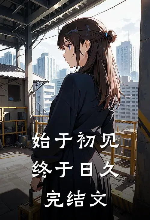 始于初见,终于日久.完结文案怎么写