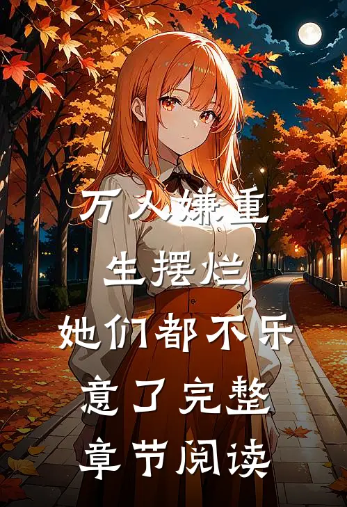 万人嫌重生摆烂,她们都不乐意了完整章节阅读