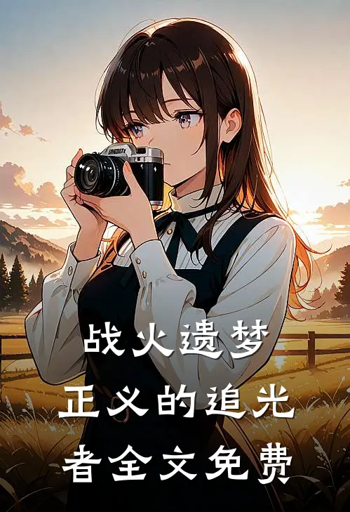 战火遗梦正义的追光者全文免费观看