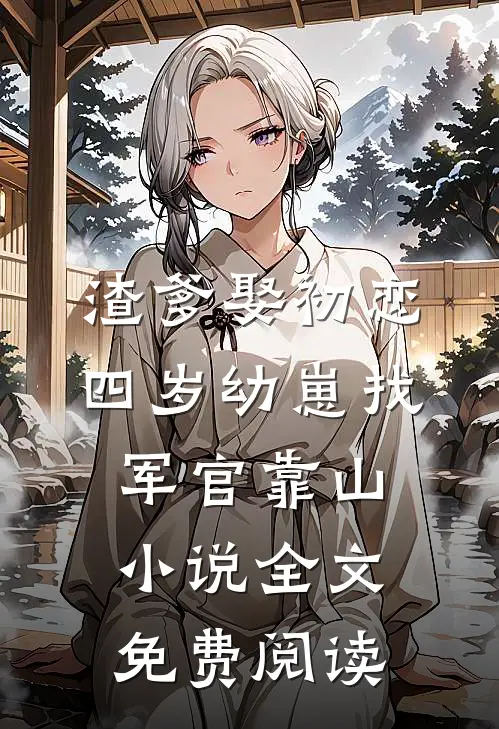 渣爹娶初恋，四岁幼崽找军官靠山小说全文免费阅读