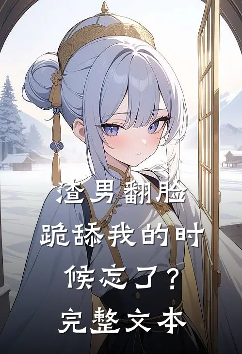 渣男翻脸,跪舔我的时候忘了?完整文本在线阅读