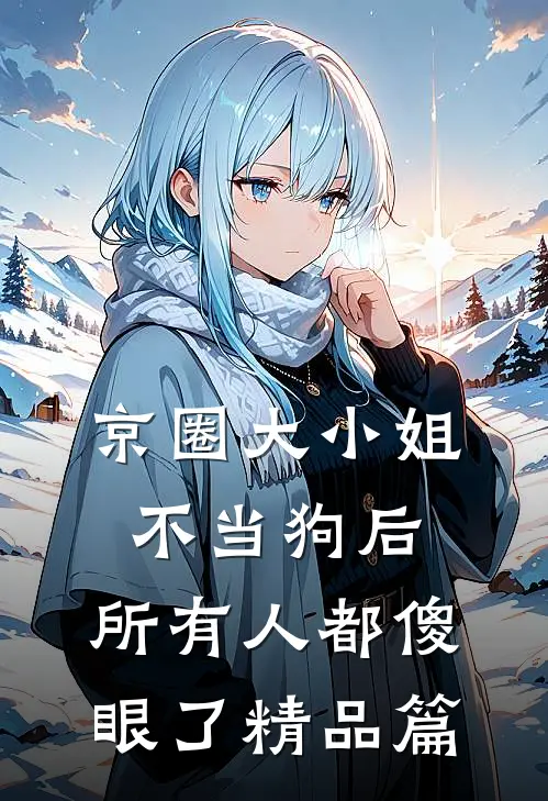 京圈大小姐不当狗后,所有人都傻眼了精品篇