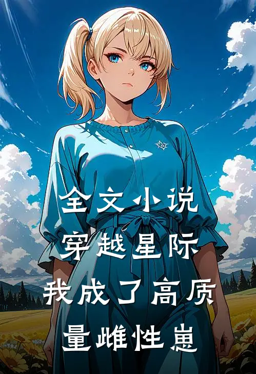 全文穿越星际,我成了高质量雌性崽崽的后妈