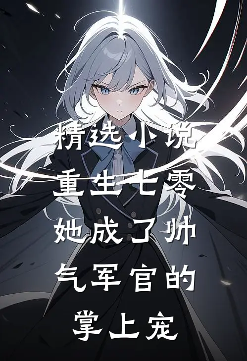 精选重生七零,她成了帅气军官的掌上宠