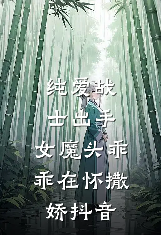 纯爱战士出手女魔头乖乖在怀撒娇抖音免费阅读