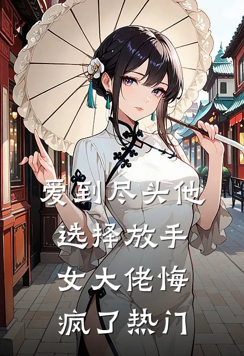 爱到尽头他选择放手,女大佬悔疯了热门文
