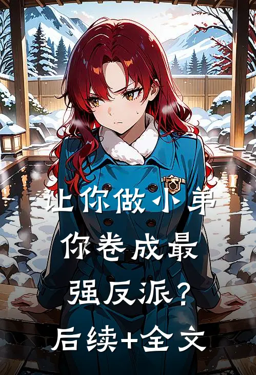 让你做小弟，你卷成最强反派？后续+全文