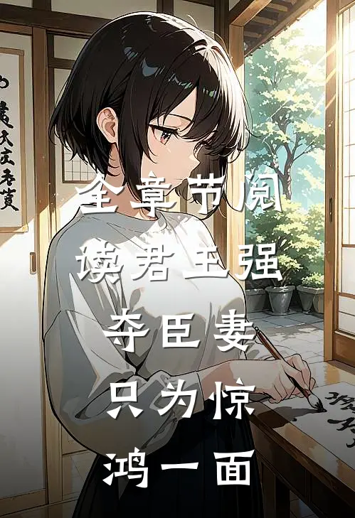 全章节阅读君王强夺臣妻,只为惊鸿一面