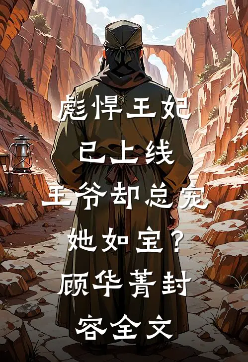 彪悍王妃已上线，王爷却总宠她如宝？顾华菁封容全文