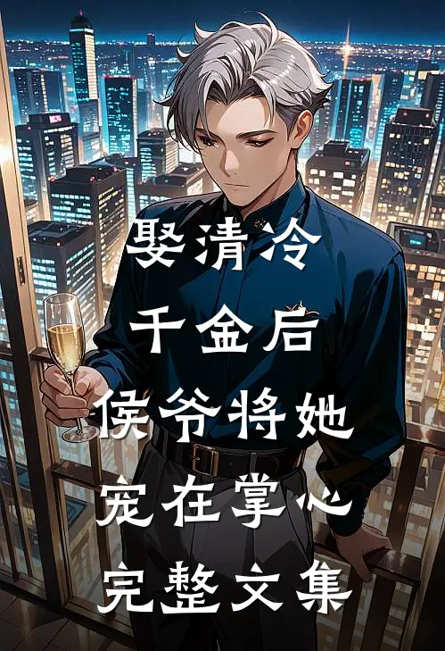 娶清冷千金后,侯爷将她宠在掌心完整文集免费阅读