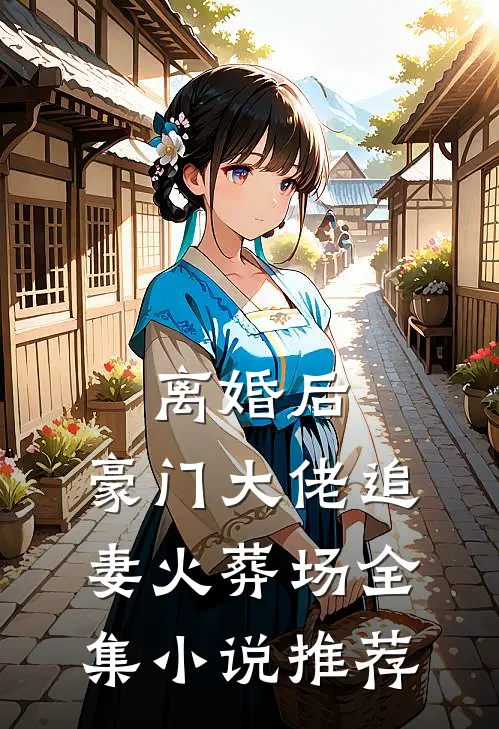 离婚后，豪门大佬追妻火葬场全集小说推荐