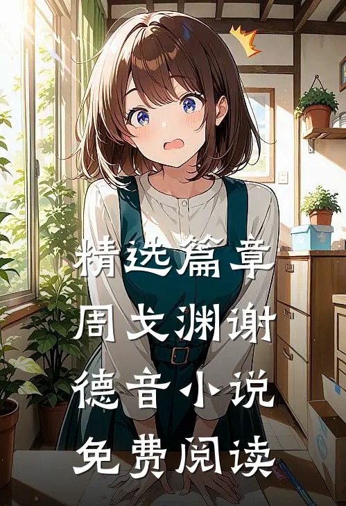 精选篇章周戈渊谢德音小说免费阅读