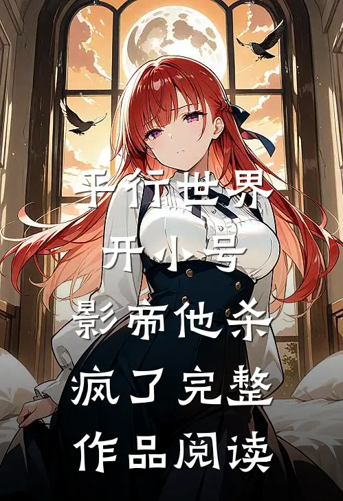 平行世界开小号,影帝他杀疯了完整作品阅读免费