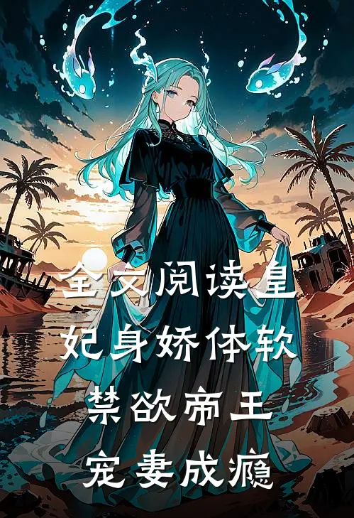 全文阅读皇妃身娇体软,禁欲帝王宠妻成瘾