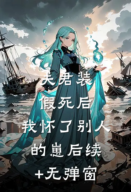 夫君装假死后，我怀了别人的崽后续+无弹窗