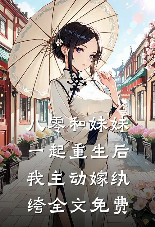 八零和妹妹一起重生后,我主动嫁纨绔全文免费观看