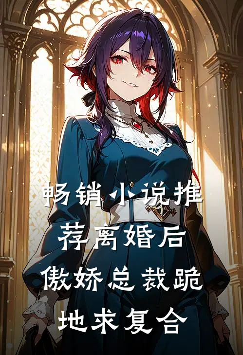 畅销小说推荐离婚后，傲娇总裁跪地求复合