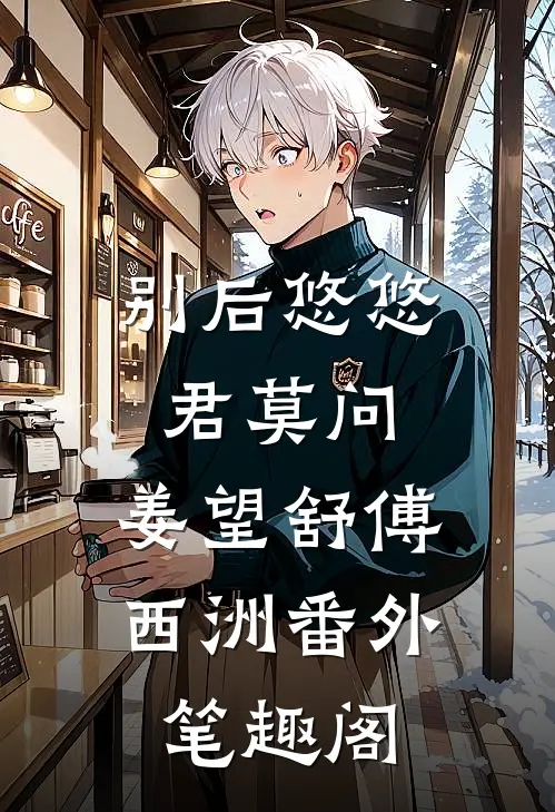 别后悠悠君莫问：姜望舒傅西洲番外笔趣阁
