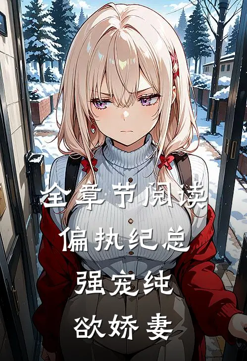 全章节阅读偏执纪总,强宠纯欲娇妻