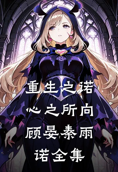 重生之诺,心之所向顾晏秦雨诺 全集