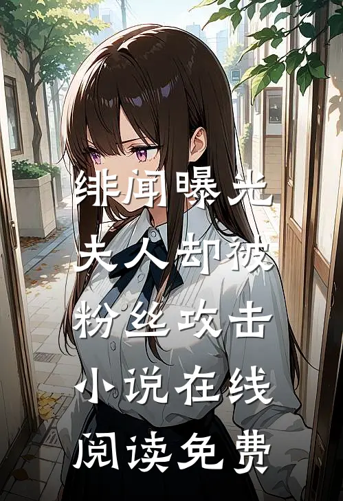 绯闻曝光,夫人却被粉丝攻击在线阅读免费全文