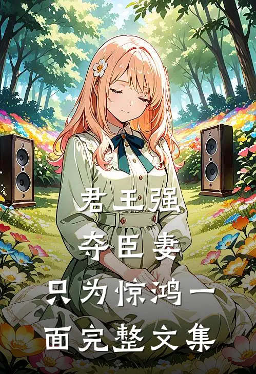 君王强夺臣妻,只为惊鸿一面完整文集在线阅读