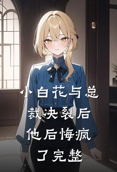 小白花与总裁决裂后,他后悔疯了完整阅读