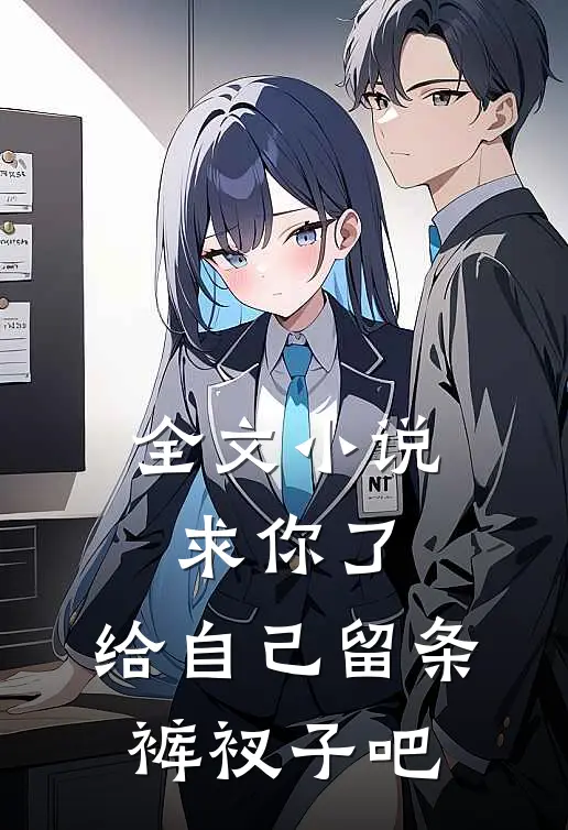 全文求你了,给自己留条裤衩子吧免费阅读